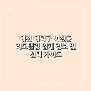 대전 대덕구 이현동 리모델링 업체 정보 및 선택 가이드
