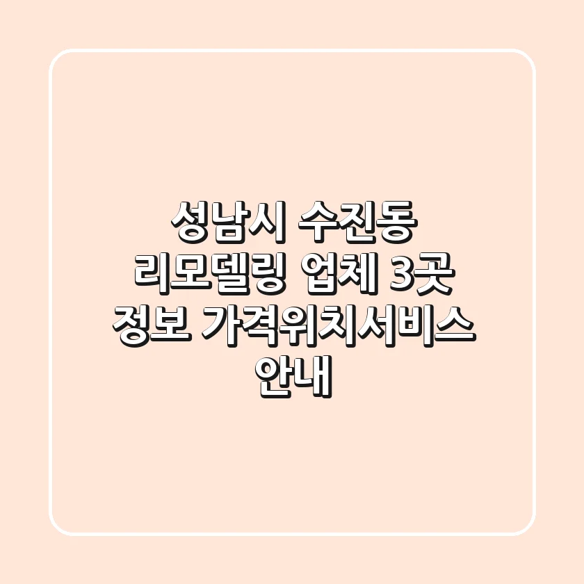 성남시 수진동 리모델링 업체 3곳 정보 - 가격/위치/서비스 안내