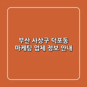 부산 사상구 덕포동 마케팅 업체 정보 안내