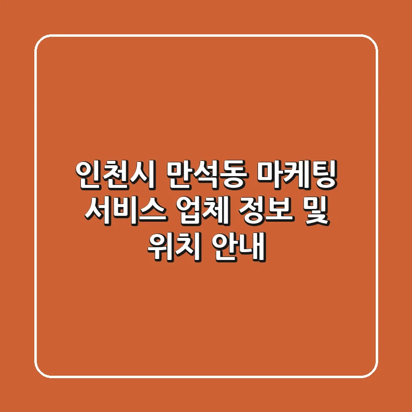 인천시 만석동 마케팅 서비스: 업체 정보 및 위치 안내