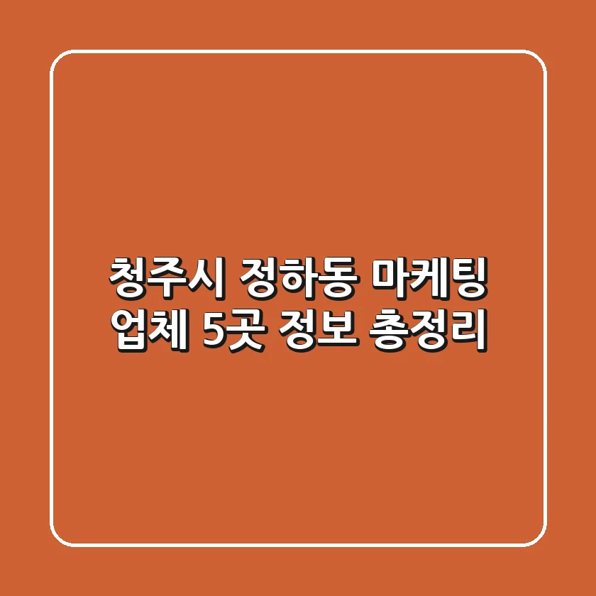 청주시 정하동 마케팅 업체 5곳 정보 총정리