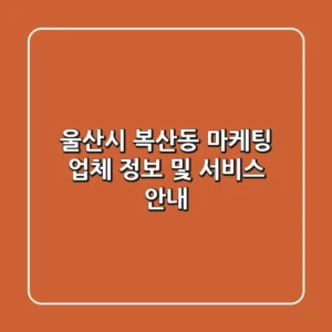 울산시 복산동 마케팅 업체 정보 및 서비스 안내