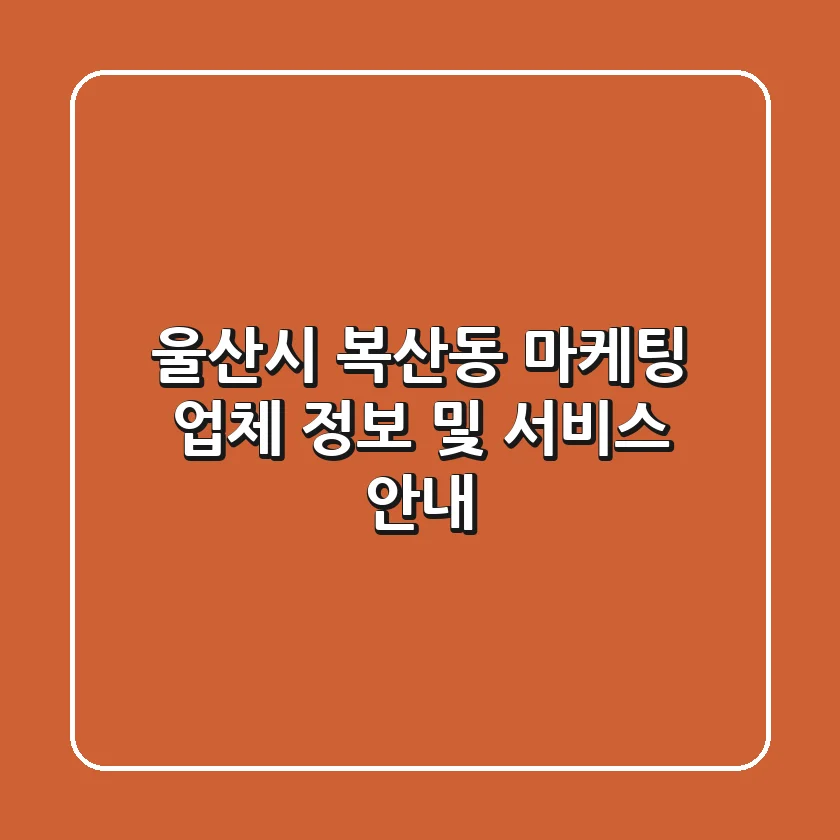 울산시 복산동 마케팅 업체 정보 및 서비스 안내