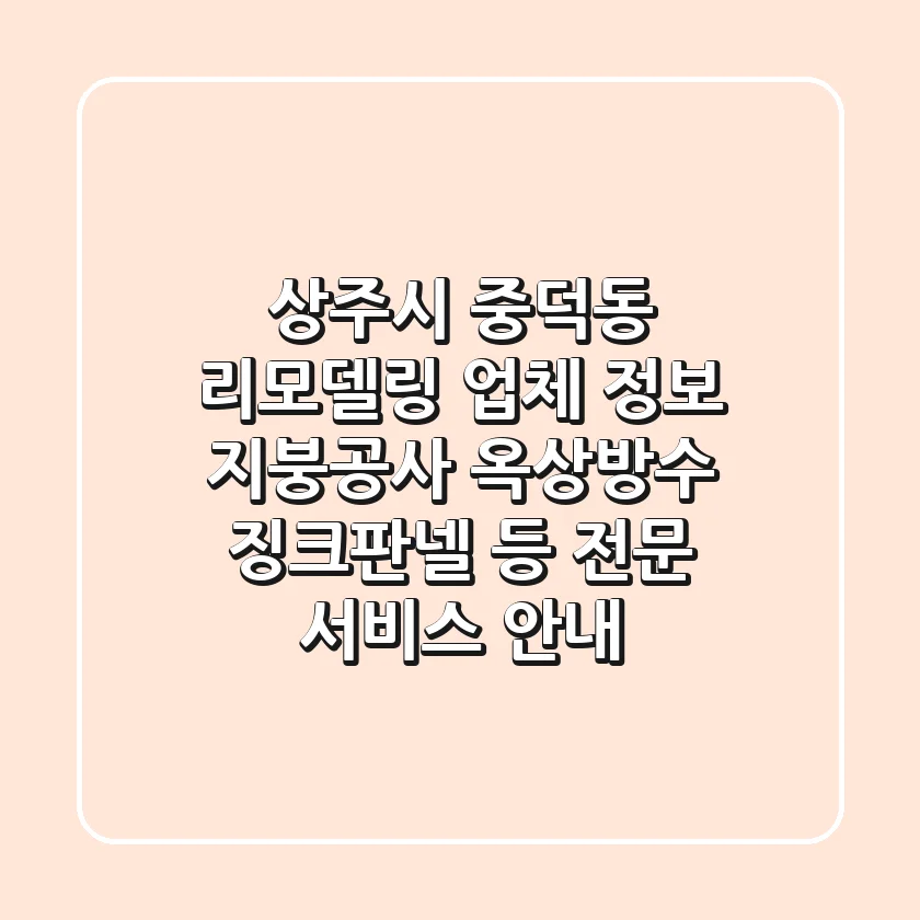 상주시 중덕동 리모델링 업체 정보: 지붕공사, 옥상방수, 징크판넬 등 전문 서비스 안내
