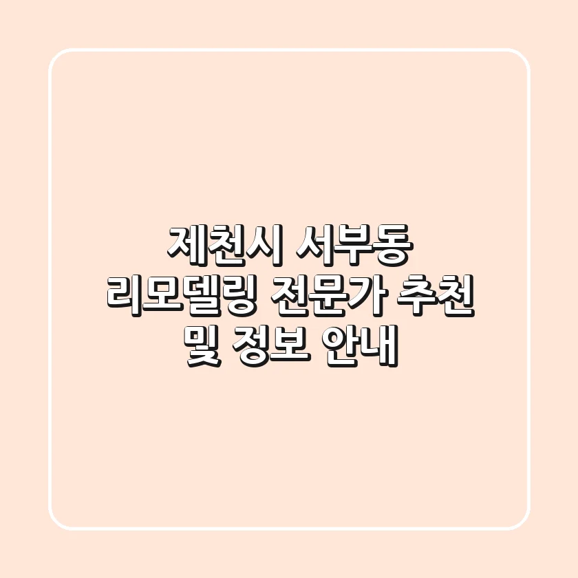 제천시 서부동 리모델링 전문가 추천 및 정보 안내