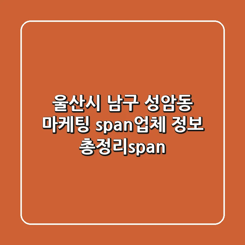 울산시 남구 성암동 마케팅 <span>업체 정보 총정리</span>