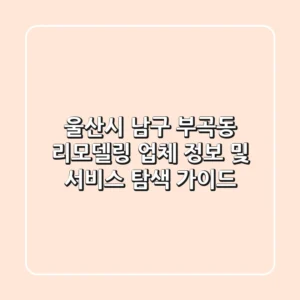 울산시 남구 부곡동 리모델링: 업체 정보 및 서비스 탐색 가이드
