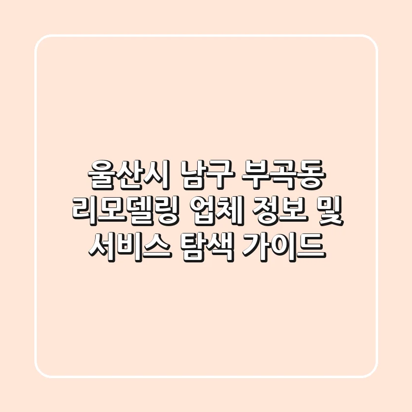 울산시 남구 부곡동 리모델링: 업체 정보 및 서비스 탐색 가이드