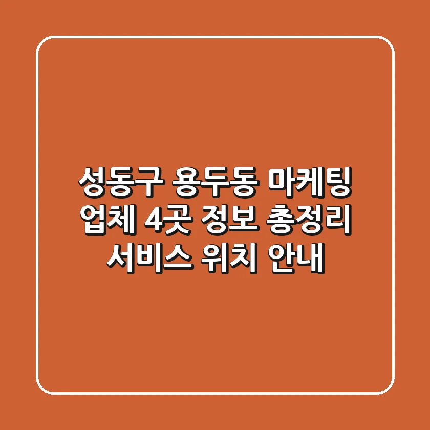 성동구 용두동 마케팅 업체 4곳 정보 총정리 - 서비스, 위치 안내