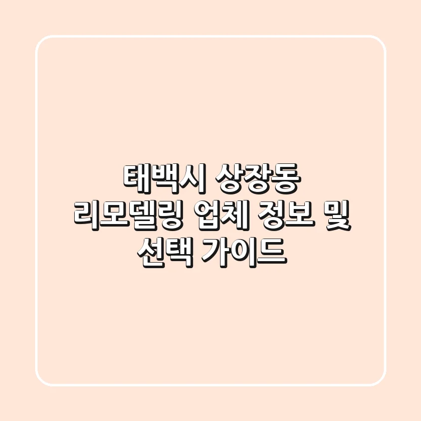 태백시 상장동 리모델링 업체 정보 및 선택 가이드