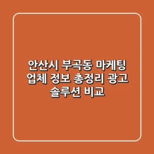 안산시 부곡동 마케팅 업체 정보 총정리 - 광고 솔루션 비교