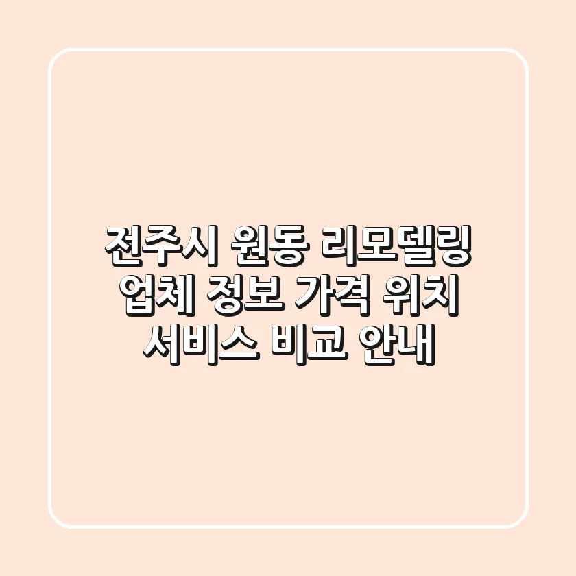 전주시 원동 리모델링 업체 정보: 가격, 위치, 서비스 비교 안내